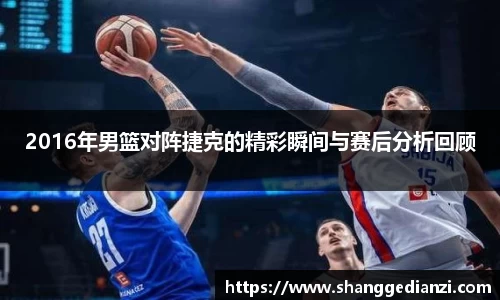 2016年男篮对阵捷克的精彩瞬间与赛后分析回顾