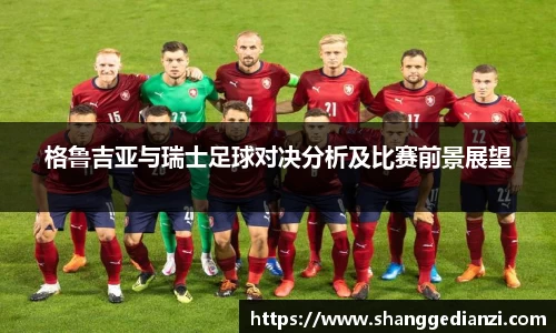 格鲁吉亚与瑞士足球对决分析及比赛前景展望